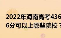 2022年海南高考436分可以报考哪些大学 436分可以上哪些院校？