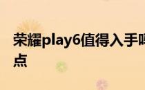 荣耀play6值得入手吗 荣耀Play6有什么优缺点 