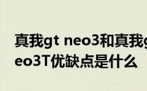 真我gt neo3和真我gtneo2哪个好 真我GTneo3T优缺点是什么 