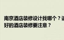 南京酒店装修设计找哪个？请问南京酒店装修设计公司 哪家好的酒店装修要注意？