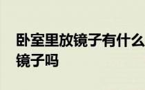 卧室里放镜子有什么讲究 求告知卧室适合放镜子吗 