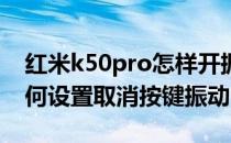 红米k50pro怎样开振动模式 红米k50Pro如何设置取消按键振动 