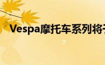 Vespa摩托车系列将于2019年推出新配色