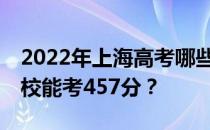 2022年上海高考哪些大学能考457分 哪些院校能考457分？