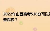 2022年山西高考516分可以录取哪些大学 516分可以录取哪些院校？