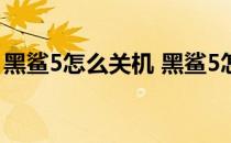 黑鲨5怎么关机 黑鲨5怎么设置屏幕使用时间 