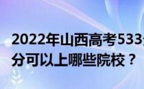 2022年山西高考533分可以报什么大学？533分可以上哪些院校？