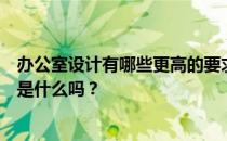 办公室设计有哪些更高的要求？有人知道办公室设计的要求是什么吗？