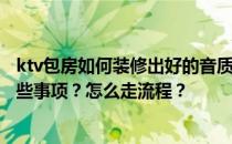 ktv包房如何装修出好的音质？ktv包房设计装修需要注意哪些事项？怎么走流程？