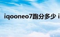 iqooneo7跑分多少 iQOONeo6跑分多少 