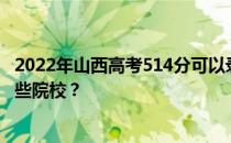 2022年山西高考514分可以录取哪些大学 514分可以录取哪些院校？