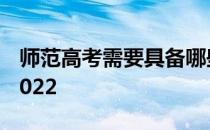 师范高考需要具备哪些条件？需要多少分？2022