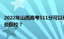 2022年山西高考511分可以录取哪些大学 511分可以录取哪些院校？