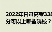 2022年甘肃高考338分可以报哪些大学 338分可以上哪些院校？