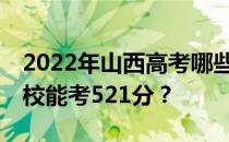 2022年山西高考哪些大学能考521分 哪些院校能考521分？