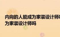 内向的人能成为家装设计师吗 零基础 想学家装设计 可能成为家装设计师吗 