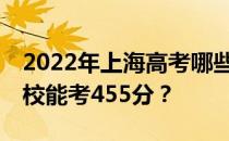 2022年上海高考哪些大学能考455分 哪些院校能考455分？