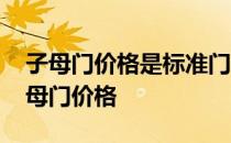 子母门价格是标准门的多少 我想知道实木子母门价格 