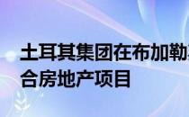 土耳其集团在布加勒斯特投资5000万欧元混合房地产项目