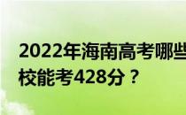 2022年海南高考哪些大学能考428分 哪些院校能考428分？