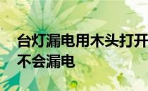 台灯漏电用木头打开吗 触摸卧室床头台灯会不会漏电 