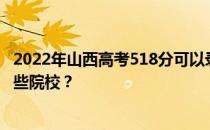 2022年山西高考518分可以录取哪些大学 518分可以录取哪些院校？