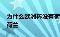 为什么欧洲杯没有荷兰队 为什么欧洲杯没有荷兰 