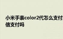 小米手表color2代怎么支付宝支付 小米手表Color2支持微信支付吗 