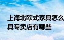 上海北欧式家具怎么卖 问问上海北欧风情家具专卖店有哪些 