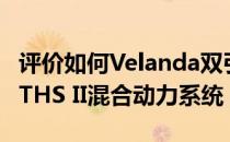 评价如何Velanda双引擎配备2.5L发动机丰田THS II混合动力系统