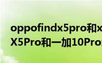 oppofindx5pro和x70pro拍照 OPPOFindX5Pro和一加10Pro怎么选择 