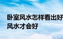 卧室风水怎样看出好坏的呢 求告知卧室怎样风水才会好 