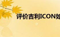 评价吉利ICON如何搭配成熟内核