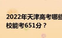 2022年天津高考哪些大学能考651分 哪些院校能考651分？