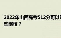 2022年山西高考512分可以录取哪些大学 512分可以录取哪些院校？