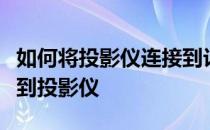 如何将投影仪连接到计算机如何将计算机连接到投影仪