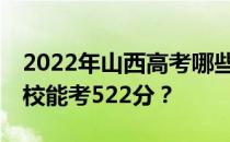 2022年山西高考哪些大学能考522分 哪些院校能考522分？