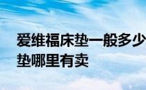 爱维福床垫一般多少钱 小白求解答爱维福床垫哪里有卖 