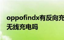 oppofindx有反向充电吗 OPPOFindN支持无线充电吗 