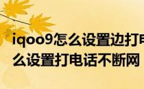 iqoo9怎么设置边打电话边上网 iqoo9pro怎么设置打电话不断网 