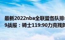 最新2022nba全联盟各队排名 2021-2022NBA常规赛12.19战报：骑士119:90力克残阵雄鹿 