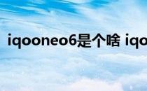 iqooneo6是个啥 iqooneo6的卖点是什么 