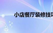 小店餐厅装修技巧需要了解什么？