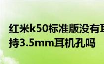 红米k50标准版没有耳机孔吗 红米K50Pro支持3.5mm耳机孔吗 