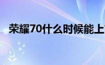 荣耀70什么时候能上市 荣耀70什么时候上市 