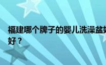 福建哪个牌子的婴儿洗澡盆好？谁知道婴儿洗澡盆什么牌子好？