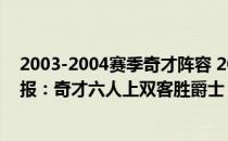 2003-2004赛季奇才阵容 2021-2022NBA常规赛12.19战报：奇才六人上双客胜爵士 