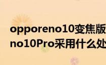 opporeno10变焦版处理器怎么样 OPPOReno10Pro采用什么处理器 