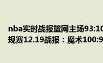 nba实时战报篮网主场93:100不敌魔术 2021-2022NBA常规赛12.19战报：魔术100:93客胜残阵篮网 