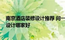 南京酒店装修设计推荐 问一下需求指点一下 南京酒店装修设计哪家好 